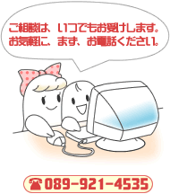 ご相談は、いつでもお受けします。お気軽に、まず、お電話ください。TEL089-921-4535